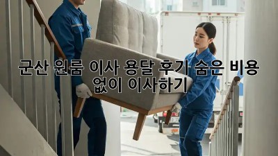 군산 원룸 이사 용달 후기: 숨은 비용 없이 이사하기!