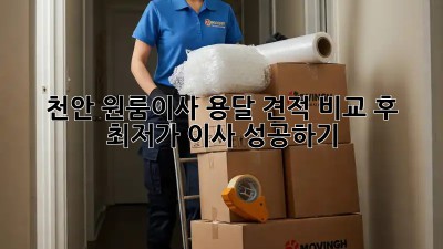 천안 원룸이사? 용달 견적 비교 후 최저가 이사 성공하기!
