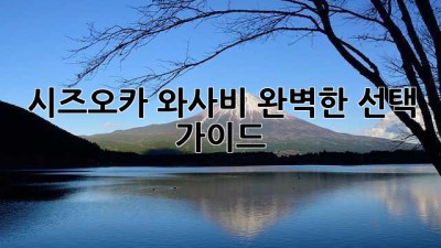 시즈오카 와사비: 완벽한 선택 가이드